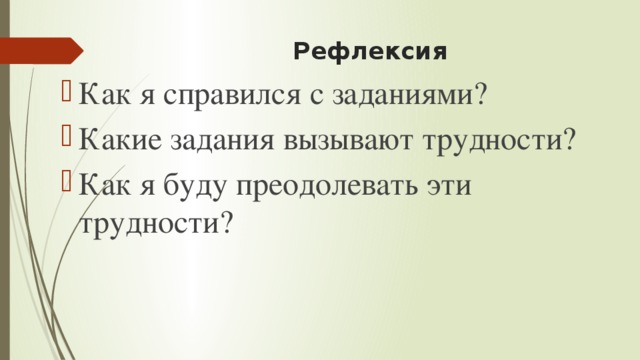 Рефлексия Как я справился с заданиями? Какие задания вызывают трудности? Как я буду преодолевать эти трудности? 