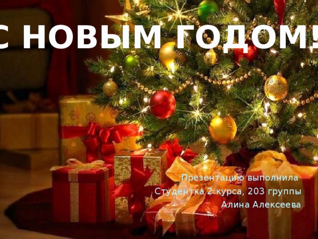 С НОВЫМ ГОДОМ! Презентацию выполнила Студентка 2 курса, 203 группы Алина Алексеева 