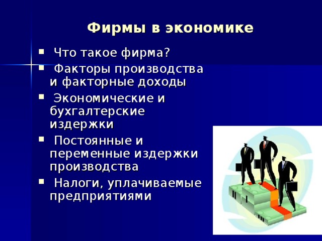 Фирмы в экономике  Что такое фирма?  Факторы производства и факторные доходы  Экономические и бухгалтерские издержки  Постоянные и переменные издержки производства  Налоги, уплачиваемые предприятиями 