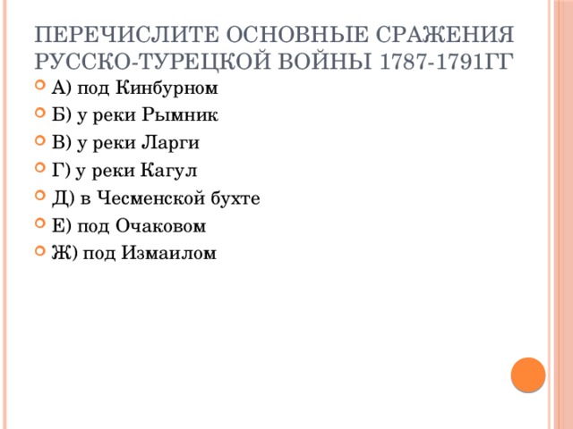 Перечислите основные сражения русско-турецкой войны 1787-1791гг А) под Кинбурном Б) у реки Рымник В) у реки Ларги Г) у реки Кагул Д) в Чесменской бухте Е) под Очаковом Ж) под Измаилом 