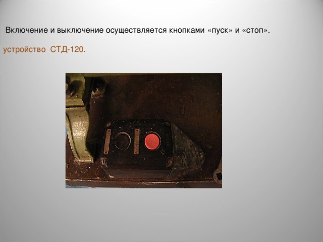  Включение и выключение осуществляется кнопками «пуск» и «стоп». устройство СТД-120. 