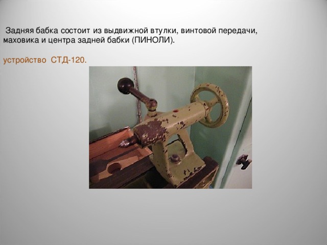  Задняя бабка состоит из выдвижной втулки, винтовой передачи, маховика и центра задней бабки (ПИНОЛИ). устройство СТД-120. 