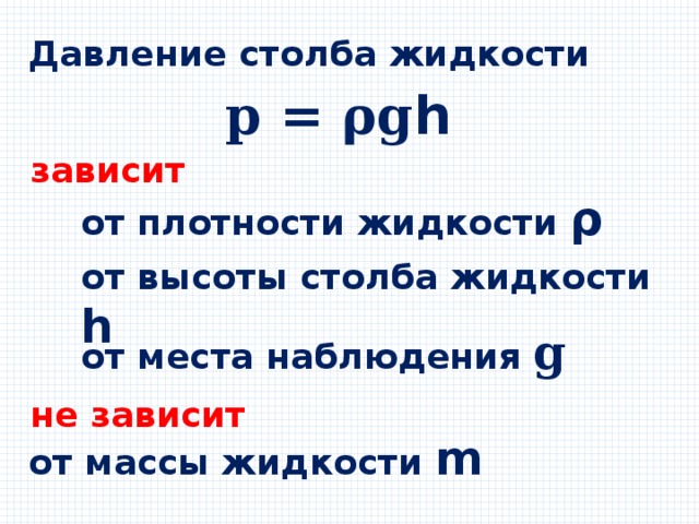 Давление столба жидкости 𝐩 = 𝛒𝐠𝗵 зависит от плотности жидкости 𝞀  от  высоты столба жидкости 𝗵  от места наблюдения 𝐠 не зависит  от массы жидкости 𝗺 