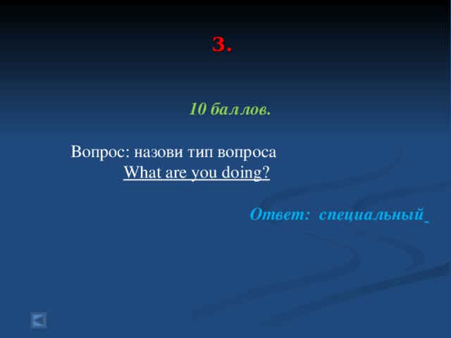  3.    10 баллов.   Вопрос: назови тип вопроса  What are you doing?  Ответ: специальный   