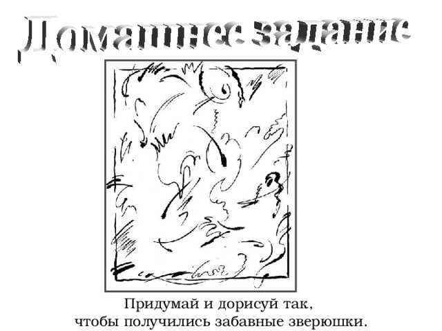 Придумай и дорисуй так, чтобы получились забавные зверюшки. 