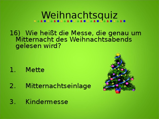 Weihnachtsquiz 16)  Wie heißt die Messe, die genau um Mitternacht des Weihnachtsabends gelesen wird?   1.  Mette  2.  Mitternachtseinlage  3.  Kindermesse 