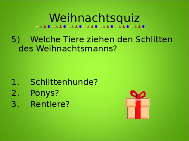 Weihnachtsquiz 5)  Welche Tiere ziehen den Schlitten des Weihnachtsmanns?   1.  Schlittenhunde?  2.  Ponys?  3.  Rentiere?    