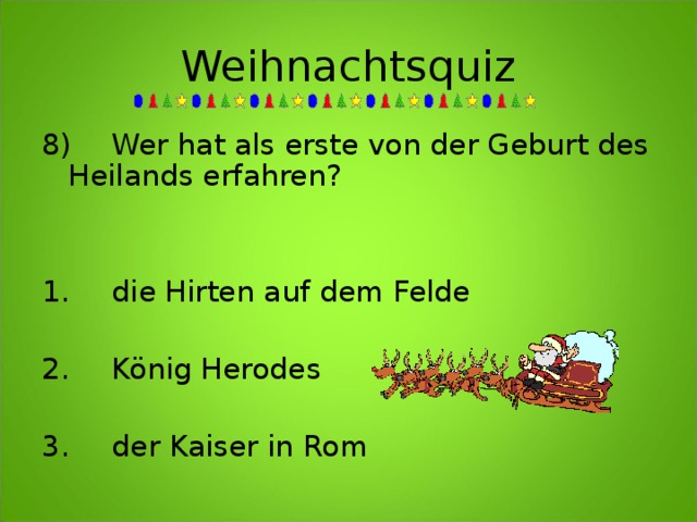 Weihnachtsquiz 8)  Wer hat als erste von der Geburt des Heilands erfahren?   1.  die Hirten auf dem Felde  2.  König Herodes  3.  der Kaiser in Rom  