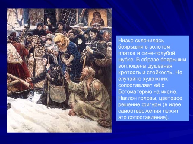 Низко склонилась боярышня в золотом платке и сине-голубой шубке. В образе боярышни воплощены душевная кротость и стойкость. Не случайно художник сопоставляет её с Богоматерью на иконе. Наклон головы, цветовое решение фигуры (в идее самоотвержения лежит это сопоставление). 