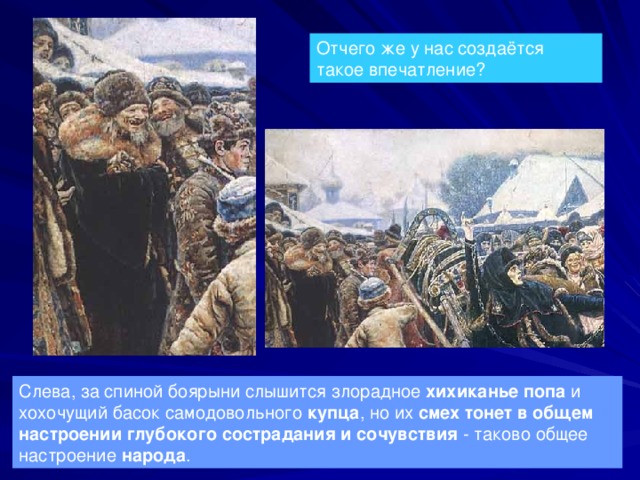Отчего же у нас создаётся такое впечатление? Слева, за спиной боярыни слышится злорадное хихиканье попа и хохочущий басок самодовольного купца , но их смех тонет в общем настроении глубокого сострадания и сочувствия - таково общее настроение народа . 