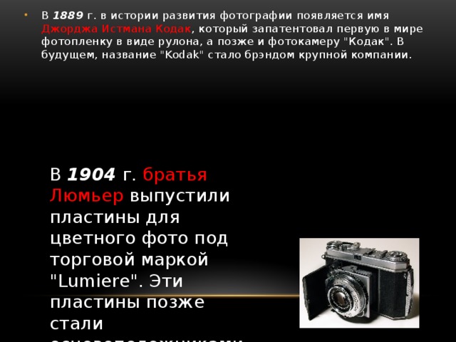В 1889 г. в истории развития фотографии появляется имя Джорджа Истмана Кодак , который запатентовал первую в мире фотопленку в виде рулона, а позже и фотокамеру 