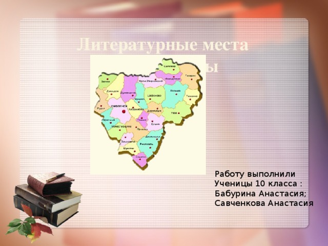 Литературные места Смоленщины Работу выполнили Ученицы 10 класса : Бабурина Анастасия; Савченкова Анастасия 