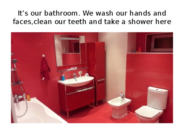 It’s our bathroom. We wash our hands and faces,clean our teeth and take a shower here 