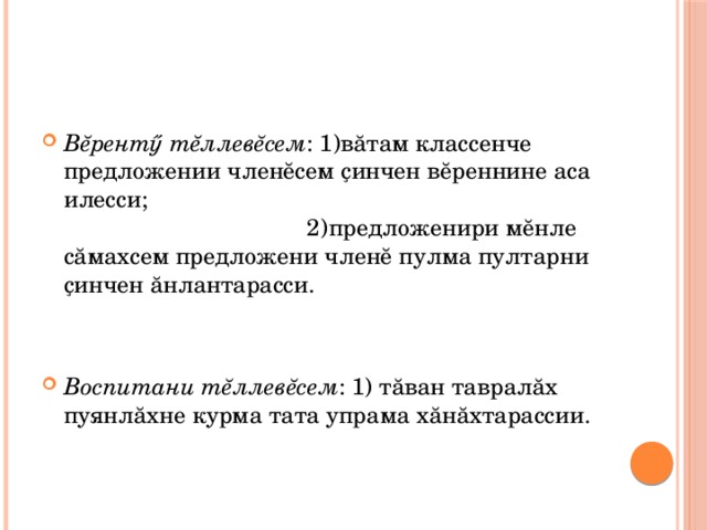 Вĕрентӳ тĕллевĕсем : 1)вăтам классенче предложении членĕсем ҫинчен вĕреннине аса илесси;  2)предложенири мĕнле сăмахсем предложени членĕ пулма пултарни ҫинчен ăнлантарасси. Воспитани тĕллевĕсем : 1) тăван тавралăх пуянлăхне курма тата упрама хăнăхтарассии. 