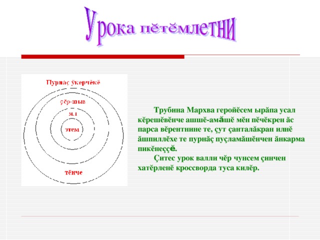 Трубина Мархва герой ӗ сем ыр ӑ па усал к ӗ реш ӗ в ӗ нче ашш ӗ -ам ӑ ш ӗ м ӗ н п ӗ ч ӗк рен ӑс парса в ӗ рентнине те, çут çантал ӑ кран илн ӗ ӑшпилл ӗ хе те пурн ӑç пу ç лам ӑ ш ӗ нчен ӑ нкарма пик ӗ не çç ӗ . Ç итес урок валли ч ӗ р чунсем ç инчен хат ӗ рлен ӗ кроссворда туса кил ӗ р.  