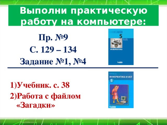 Выполни практическую работу на компьютере:  Пр. №9 С. 129 – 134 Задание №1, №4  Учебник. с. 38 Работа с файлом «Загадки»           