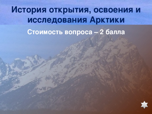 История открытия, освоения и исследования Арктики Стоимость вопроса – 2 балла