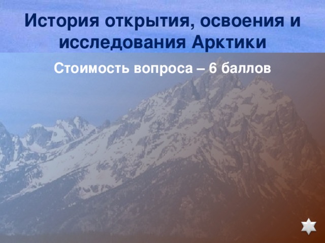 История открытия, освоения и исследования Арктики Стоимость вопроса – 6 баллов