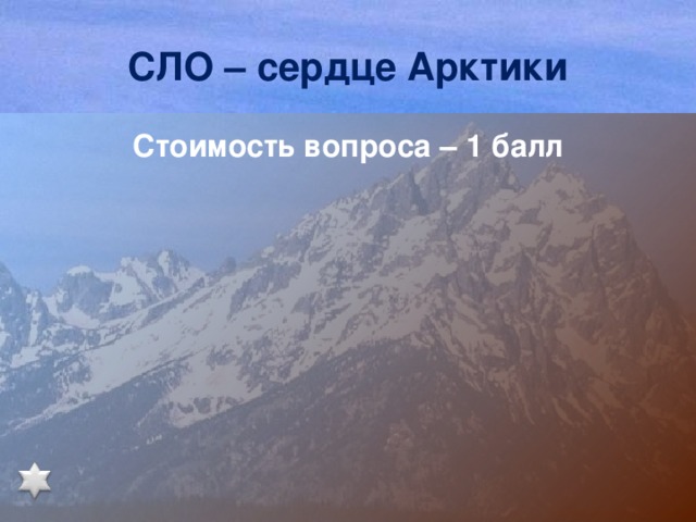 СЛО – сердце Арктики Стоимость вопроса – 1 балл