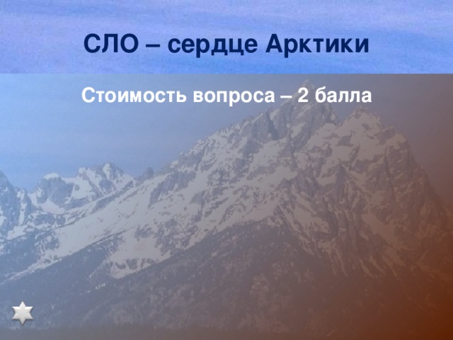СЛО – сердце Арктики Стоимость вопроса – 2 балла