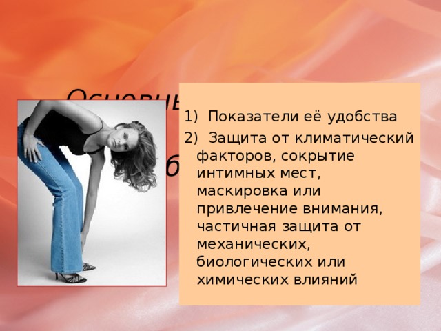 Основные критерии при  выборе одежды:  1) Показатели её удобства 2) Защита от климатический факторов, сокрытие интимных мест, маскировка или привлечение внимания, частичная защита от механических, биологических или химических влияний