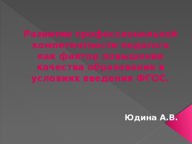 Развитие профессиональной компетентности педагога как фактор повышения качества образования в условиях введения ФГОС.   Юдина А.В. 