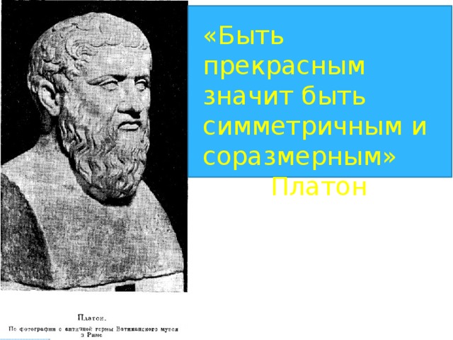 «Быть прекрасным значит быть симметричным и соразмерным»    Платон 