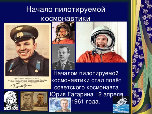 Начало пилотируемой космонавтики  Началом пилотируемой космонавтики стал полёт советского космонавта Юрия Гагарина 12 апреля 1961 года.  