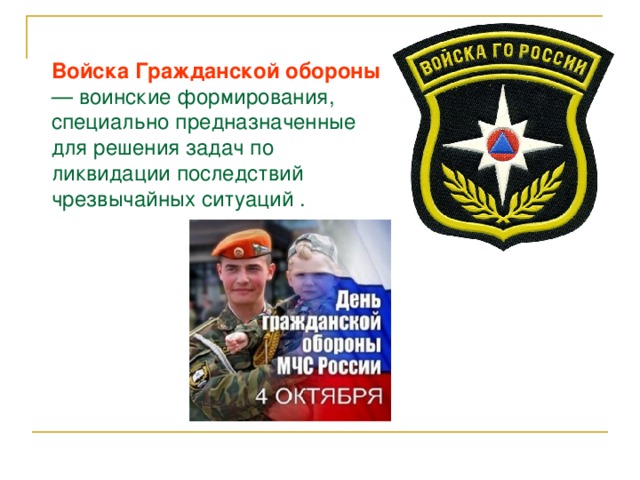 Войска Гражданской обороны — воинские формирования, специально предназначенные для решения задач по ликвидации последствий чрезвычайных ситуаций . 