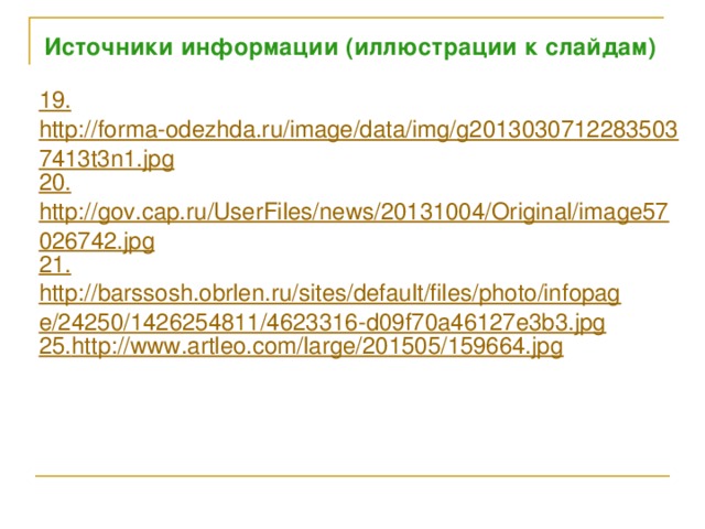 Источники информации (иллюстрации к слайдам) 19. http://forma-odezhda.ru/image/data/img/g20130307122835037413t3n1.jpg 20. http://gov.cap.ru/UserFiles/news/20131004/Original/image57026742.jpg 21. http://barssosh.obrlen.ru/sites/default/files/photo/infopage/24250/1426254811/4623316-d09f70a46127e3b3.jpg 25. http://www.artleo.com/large/201505/159664.jpg 