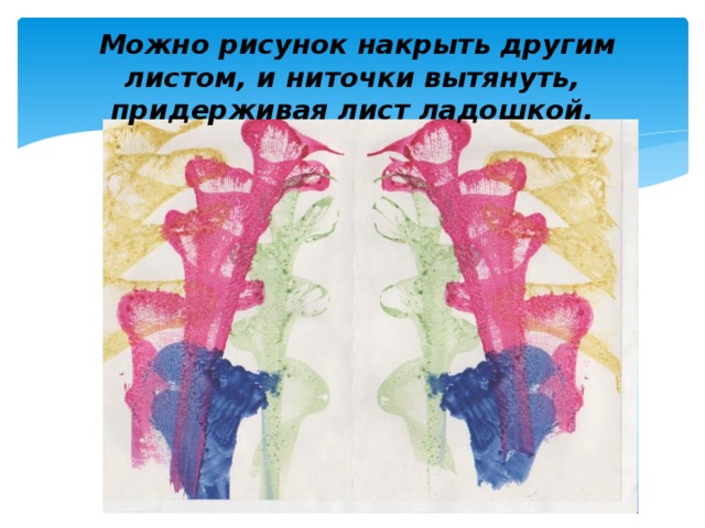  Можно рисунок накрыть другим листом, и ниточки вытянуть, придерживая лист ладошкой. 