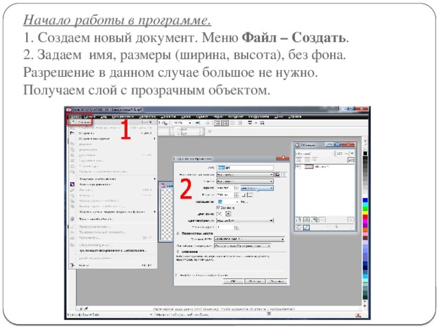 Начало работы в программе.  1. Создаем новый документ. Меню Файл – Создать .  2. Задаем  имя, размеры (ширина, высота), без фона. Разрешение в данном случае большое не нужно.  Получаем слой с прозрачным объектом. 