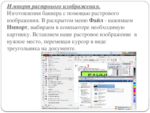 Импорт растрового изображения.  Изготовления баннера с помощью растрового изображения. В раскрытом меню Файл - нажимаем Импорт , выбираем в компьютере необходимую картинку. Вставляем наше растровое изображение  в нужное место, перемещая курсор в виде треугольника на документе. 