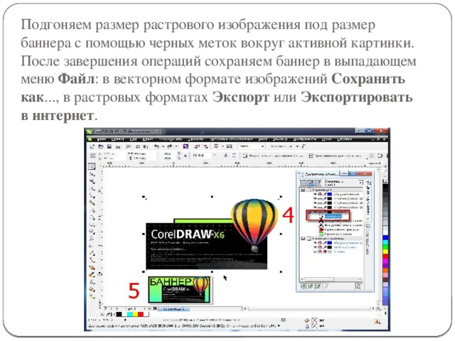 Подгоняем размер растрового изображения под размер баннера с помощью черных меток вокруг активной картинки. После завершения операций сохраняем баннер в выпадающем меню Файл : в векторном формате изображений Сохранить как ..., в растровых форматах Экспорт или Экспортировать в интернет . 