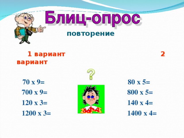  повторение  1 вариант 2 вариант   70 х 9= 80 х 5=  700 х 9= 800 х 5=  120 х 3= 140 х 4=  1200 х 3= 1400 х 4= 