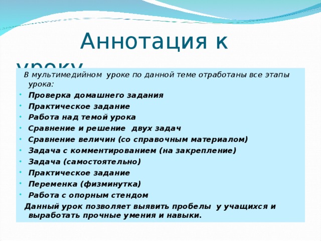  В мультимедийном уроке по данной теме отработаны все этапы урока: Проверка домашнего задания Практическое задание Работа над темой урока Сравнение и решение двух задач Сравнение величин (со справочным материалом) Задача с комментированием (на закрепление) Задача (самостоятельно) Практическое задание Переменка (физминутка) Работа с опорным стендом  Данный урок позволяет выявить пробелы у учащихся и выработать прочные умения и навыки.       