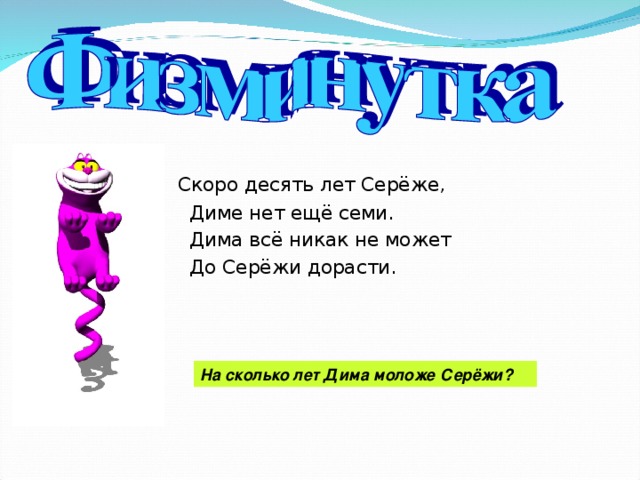  Скоро десять лет Серёже,  Диме нет ещё семи.  Дима всё никак не может  До Серёжи дорасти.  На сколько лет Дима моложе Серёжи? 