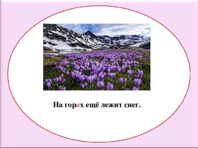 На гор а х ещё лежит снег. 