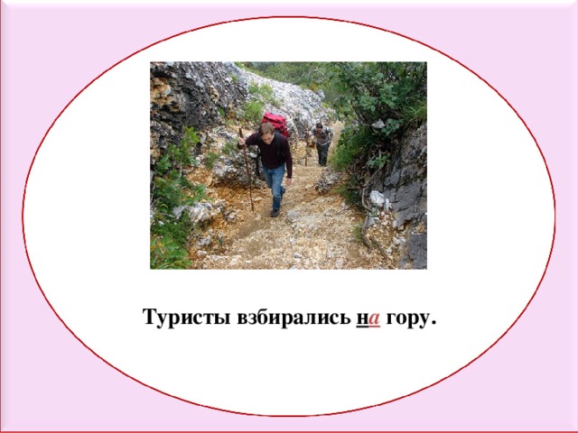 Туристы взбирались н а гору. 