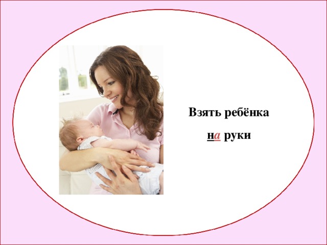 Взять ребёнка н а руки 