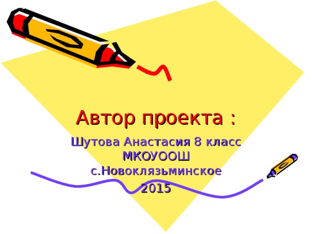 Автор проекта : Шутова Анастасия 8 класс МКОУООШ с.Новоклязьминское 2015 