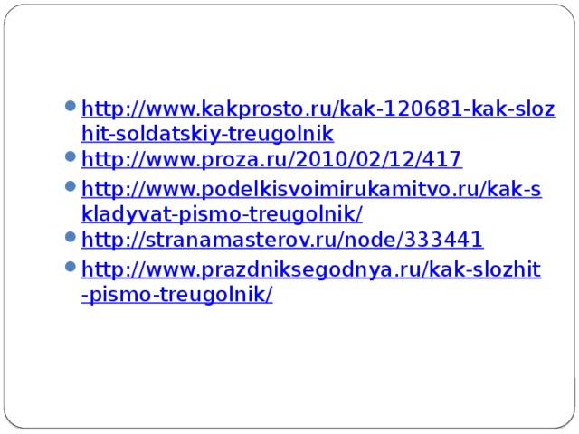 http://www.kakprosto.ru/kak-120681-kak-slozhit-soldatskiy-treugolnik http://www.proza.ru/2010/02/12/417 http://www.podelkisvoimirukamitvo.ru/kak-skladyvat-pismo-treugolnik/ http://stranamasterov.ru/node/333441 http://www.prazdniksegodnya.ru/kak-slozhit-pismo-treugolnik/ 