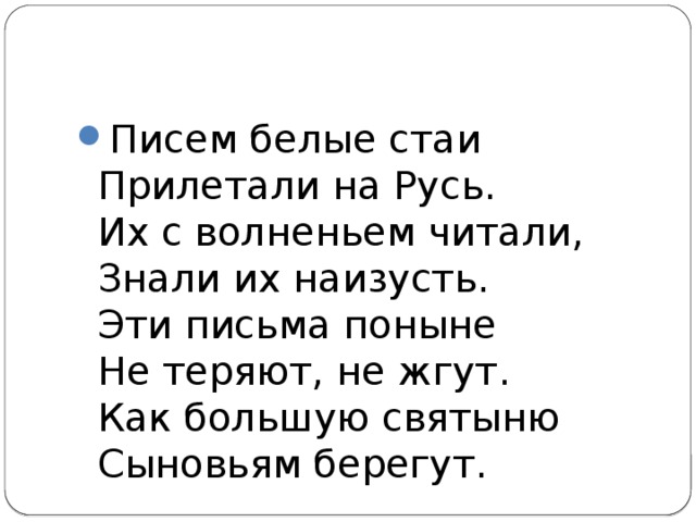 Писем белые стаи  Прилетали на Русь.  Их с волненьем читали,  Знали их наизусть.  Эти письма поныне  Не теряют, не жгут.  Как большую святыню  Сыновьям берегут. 