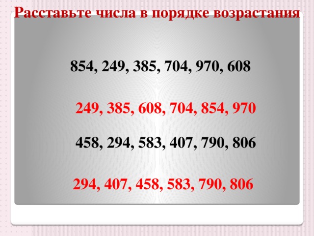 Расставьте числа в порядке возрастания 854, 249, 385, 704, 970, 608 249, 385, 608, 704, 854, 970 458, 294, 583, 407, 790, 806 294, 407, 458, 583, 790, 806 
