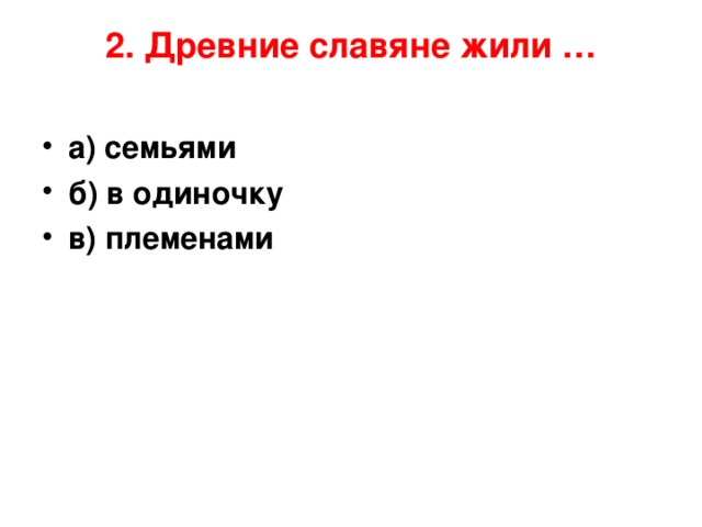 2. Древние славяне жили …   а) семьями б) в одиночку в) племенами 