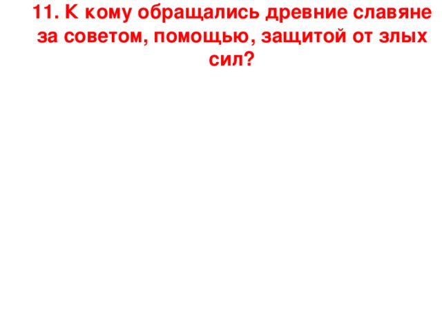 11. К кому обращались древние славяне за советом, помощью, защитой от злых сил?   