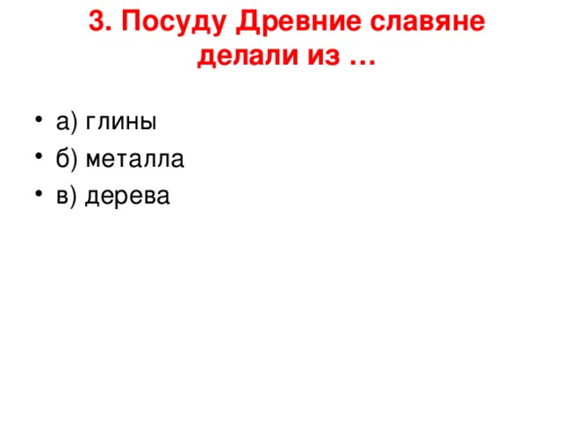 3. Посуду Древние славяне делали из …   