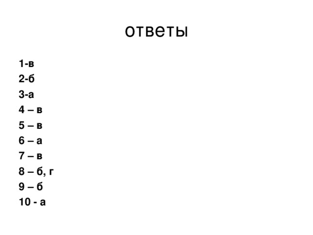 ответы 1-в 2-б 3-а 4 – в 5 – в 6 – а 7 – в 8 – б, г 9 – б 10 - а  
