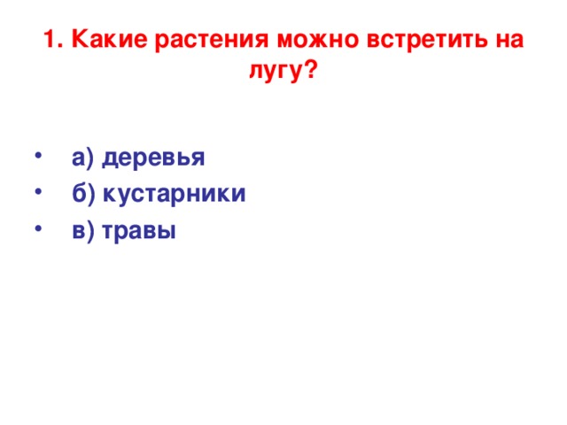 1. Какие растения можно встретить на лугу?  а) деревья б) кустарники в) травы 