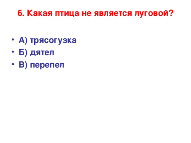 6. Какая птица не является луговой?   А) трясогузка Б) дятел В) перепел 